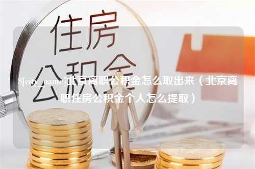 淮北北京离职公积金怎么取出来（北京离职住房公积金个人怎么提取）